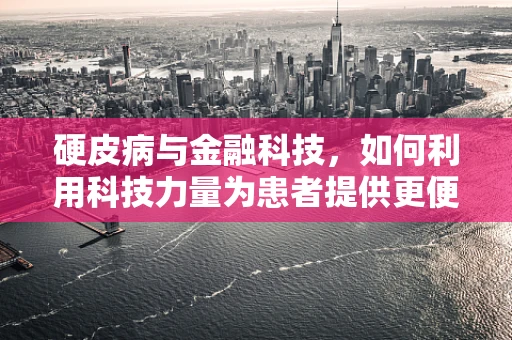 硬皮病与金融科技，如何利用科技力量为患者提供更便捷的医疗融资途径？