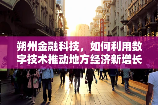 朔州金融科技，如何利用数字技术推动地方经济新增长？