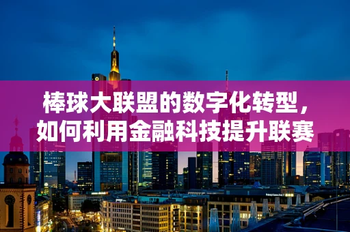 棒球大联盟的数字化转型，如何利用金融科技提升联赛运营效率？