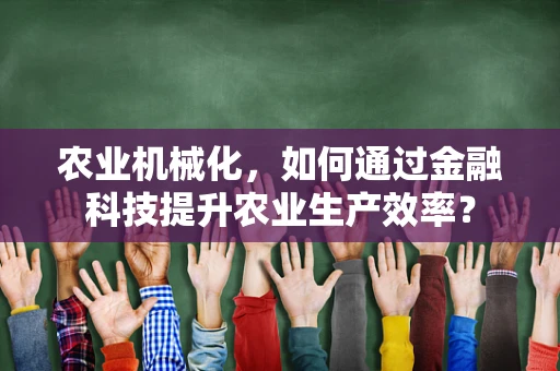 农业机械化，如何通过金融科技提升农业生产效率？