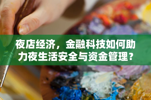 夜店经济，金融科技如何助力夜生活安全与资金管理？