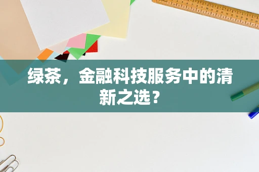 绿茶，金融科技服务中的清新之选？