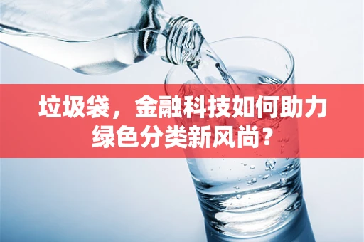 垃圾袋，金融科技如何助力绿色分类新风尚？