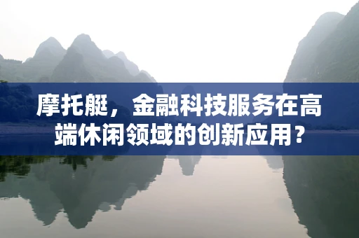 摩托艇，金融科技服务在高端休闲领域的创新应用？