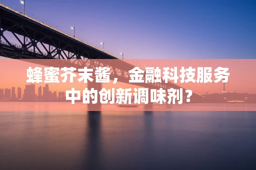 蜂蜜芥末酱，金融科技服务中的创新调味剂？