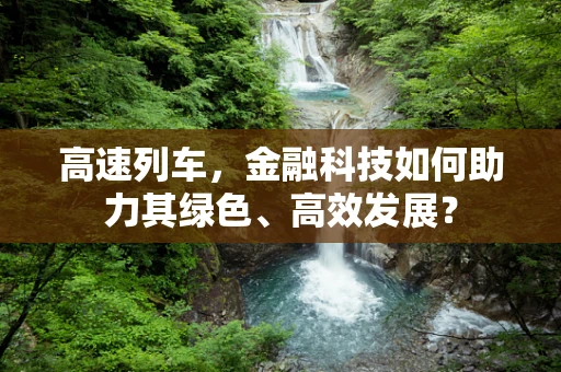 高速列车，金融科技如何助力其绿色、高效发展？