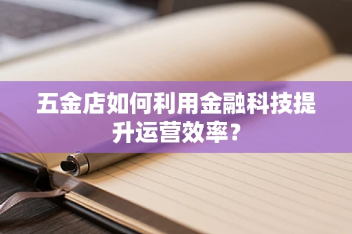 五金店如何利用金融科技提升运营效率？