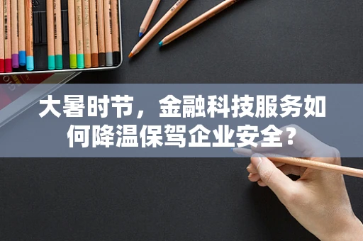 大暑时节，金融科技服务如何降温保驾企业安全？