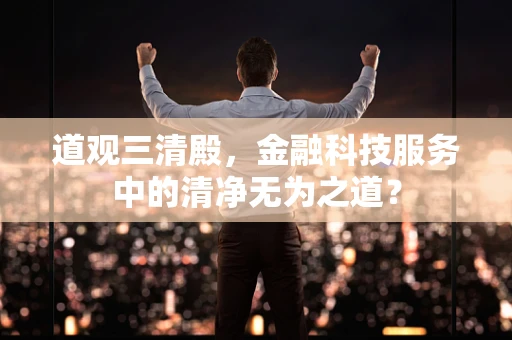道观三清殿，金融科技服务中的清净无为之道？