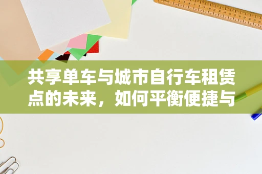 共享单车与城市自行车租赁点的未来，如何平衡便捷与可持续？