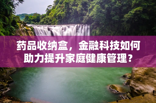 药品收纳盒，金融科技如何助力提升家庭健康管理？