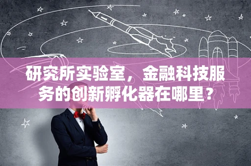 研究所实验室，金融科技服务的创新孵化器在哪里？