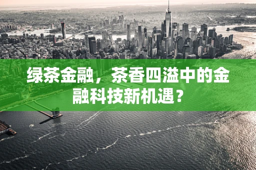 绿茶金融，茶香四溢中的金融科技新机遇？
