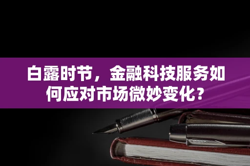 白露时节，金融科技服务如何应对市场微妙变化？