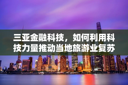 三亚金融科技，如何利用科技力量推动当地旅游业复苏？