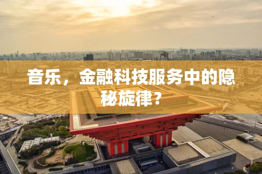音乐，金融科技服务中的隐秘旋律？