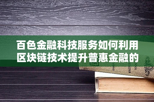 百色金融科技服务如何利用区块链技术提升普惠金融的深度与广度？