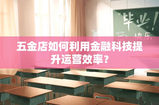 五金店如何利用金融科技提升运营效率？