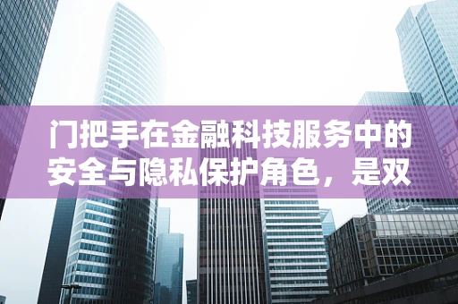 门把手在金融科技服务中的安全与隐私保护角色，是双刃剑还是守护者？