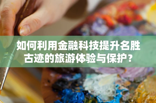 如何利用金融科技提升名胜古迹的旅游体验与保护？