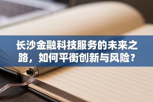 长沙金融科技服务的未来之路，如何平衡创新与风险？