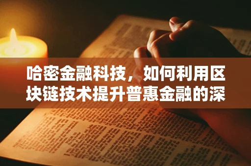 哈密金融科技，如何利用区块链技术提升普惠金融的深度？