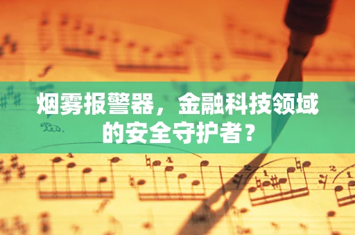 烟雾报警器，金融科技领域的安全守护者？