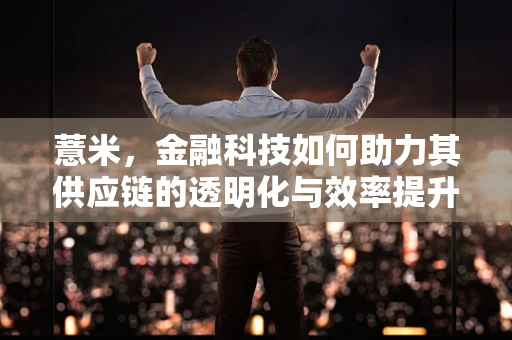 薏米，金融科技如何助力其供应链的透明化与效率提升？