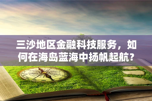 三沙地区金融科技服务，如何在海岛蓝海中扬帆起航？