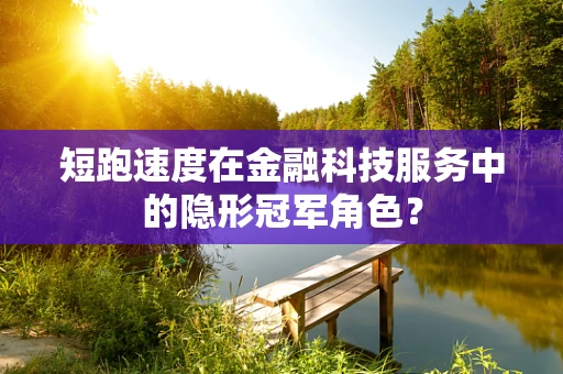 短跑速度在金融科技服务中的隐形冠军角色？