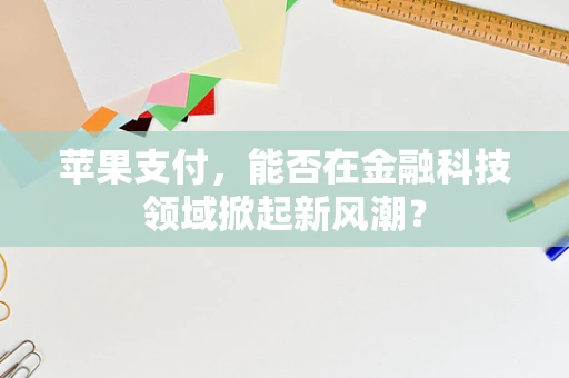 苹果支付，能否在金融科技领域掀起新风潮？