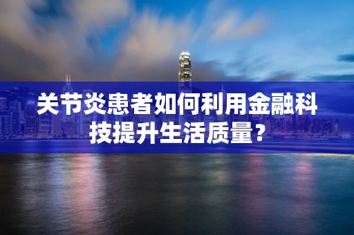 关节炎患者如何利用金融科技提升生活质量？
