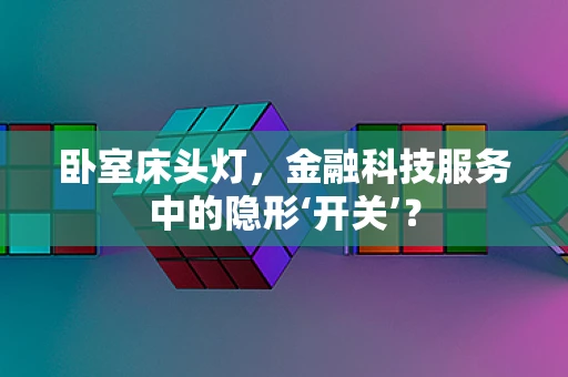 卧室床头灯，金融科技服务中的隐形‘开关’？