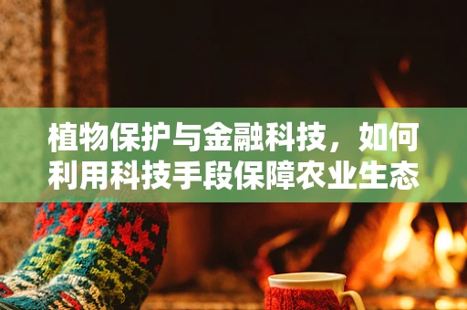 植物保护与金融科技，如何利用科技手段保障农业生态安全？