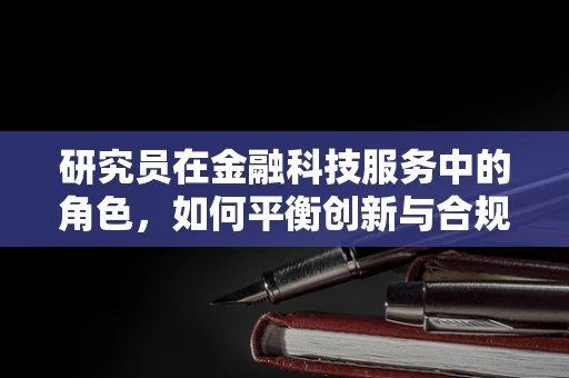 研究员在金融科技服务中的角色，如何平衡创新与合规？