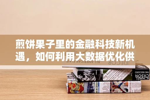 煎饼果子里的金融科技新机遇，如何利用大数据优化供应链管理？