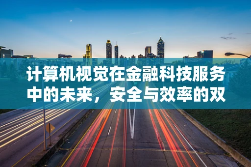 计算机视觉在金融科技服务中的未来，安全与效率的双重保障？