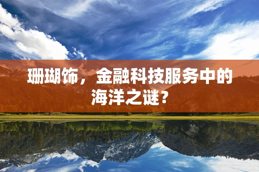 珊瑚饰，金融科技服务中的海洋之谜？