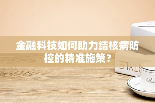 金融科技如何助力结核病防控的精准施策？