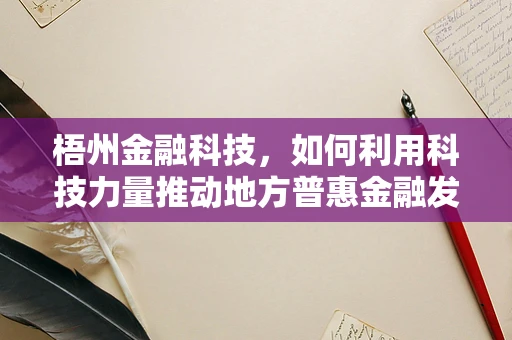 梧州金融科技，如何利用科技力量推动地方普惠金融发展？