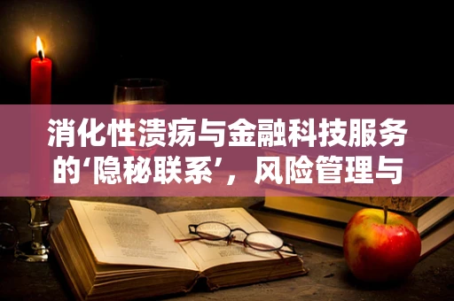 消化性溃疡与金融科技服务的‘隐秘联系’，风险管理与健康并重