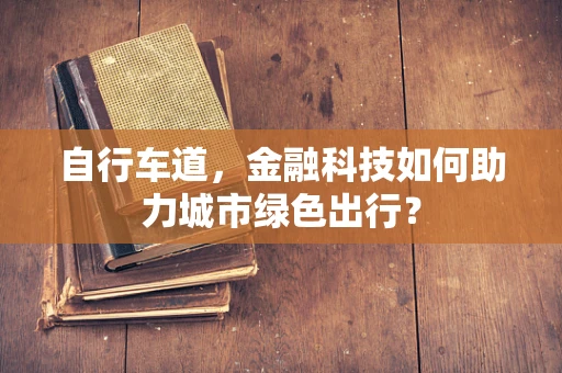 自行车道，金融科技如何助力城市绿色出行？