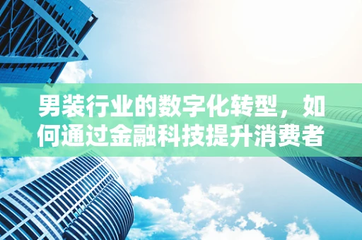 男装行业的数字化转型，如何通过金融科技提升消费者体验？