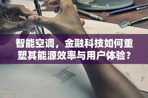 智能空调，金融科技如何重塑其能源效率与用户体验？