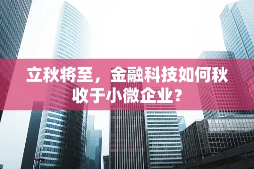 立秋将至，金融科技如何秋收于小微企业？
