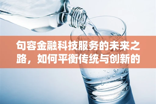 句容金融科技服务的未来之路，如何平衡传统与创新的融合？