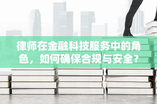 律师在金融科技服务中的角色，如何确保合规与安全？