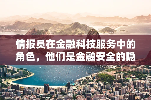 情报员在金融科技服务中的角色，他们是金融安全的隐形守护者吗？