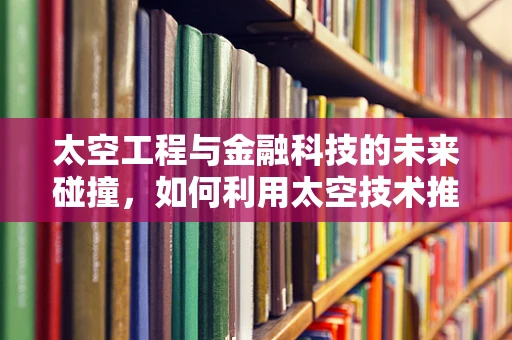 太空工程与金融科技的未来碰撞，如何利用太空技术推动金融服务创新？