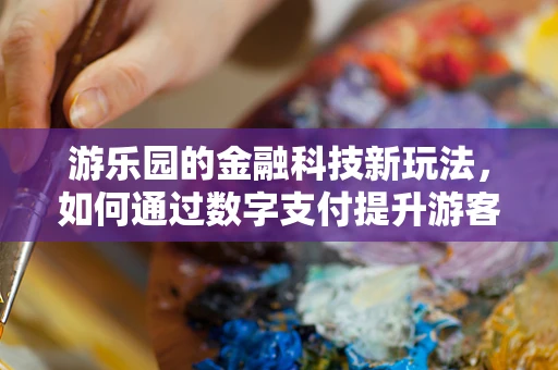 游乐园的金融科技新玩法，如何通过数字支付提升游客体验？
